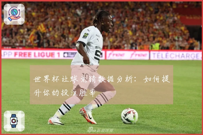 世界杯让球竞猜数据分析：如何提升你的投注胜率