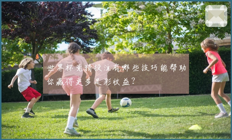 世界杯竞猜投注有哪些技巧能帮助你赢得更多足彩收益？