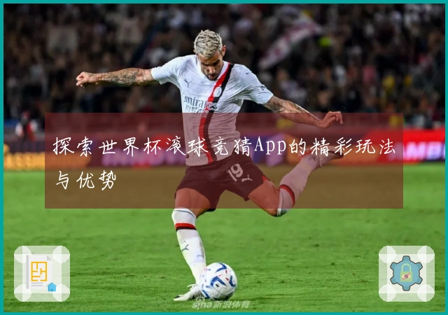 探索世界杯滚球竞猜App的精彩玩法与优势
