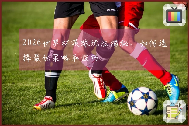 2026世界杯滚球玩法揭秘，如何选择最优策略和技巧