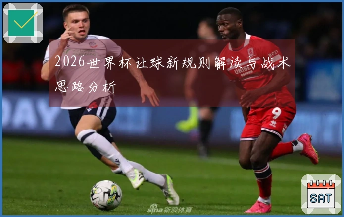 2026世界杯让球新规则解读与战术思路分析